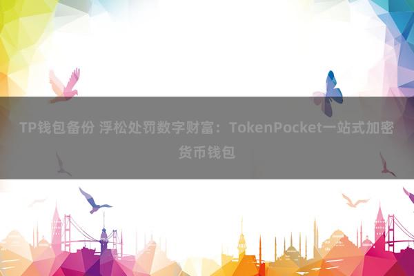 TP钱包备份 浮松处罚数字财富：TokenPocket一站式加密货币钱包