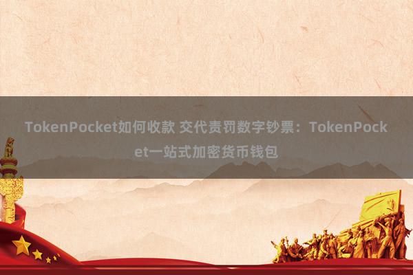 TokenPocket如何收款 交代责罚数字钞票：TokenPocket一站式加密货币钱包