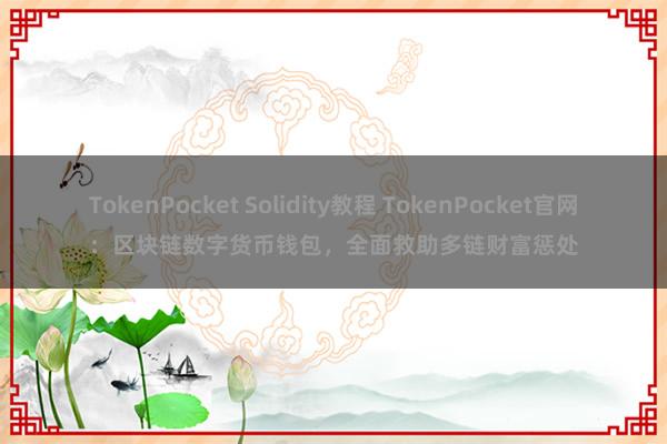 TokenPocket Solidity教程 TokenPocket官网：区块链数字货币钱包，全面救助多链财富惩处